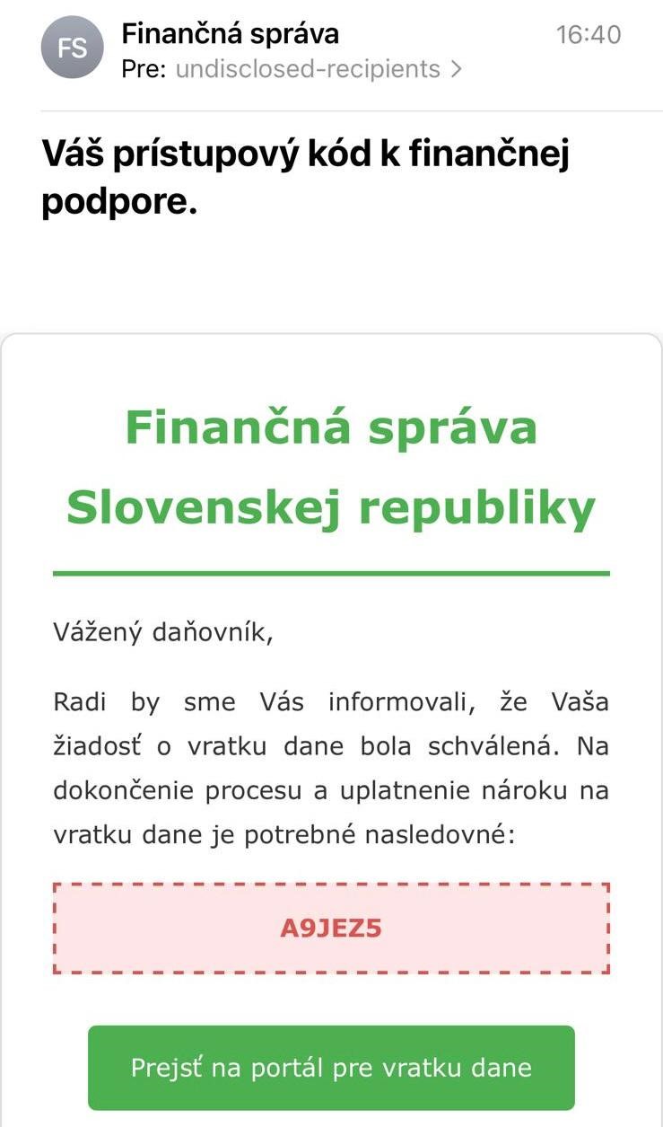 Zobrazenie podvodnej správy s textom:  Váš prístupový kód k finančnej podpore.  Finančná správa Slovenskej republiky Vážený daňovník, radi by sme Vás informovali, že Vaša žiadosť o vratku dane bola schválená. Na dokončenie procesu a uplatnenie nároku na vratku dane je potrebné nasledovné:  A9JEZ5 Prejsť na portál pre vratku dane